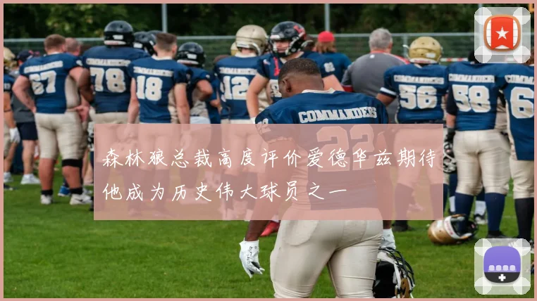 森林狼总裁高度评价爱德华兹期待他成为历史伟大球员之一