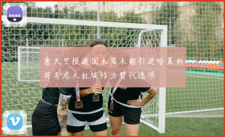意天空报道国米若未能引进哈莱利将考虑大杜埃作为替代选项