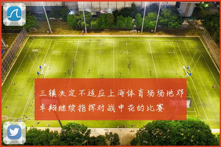 三镇决定不适应上海体育场场地邓卓翔继续指挥对战申花的比赛