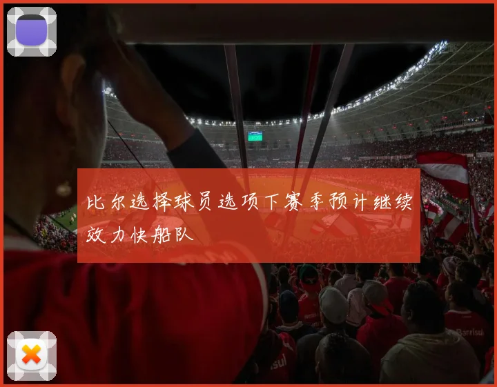 比尔选择球员选项下赛季预计继续效力快船队