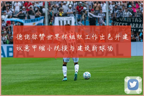 德佬称赞世界杯组织工作出色并建议意甲缩小规模与建设新球场