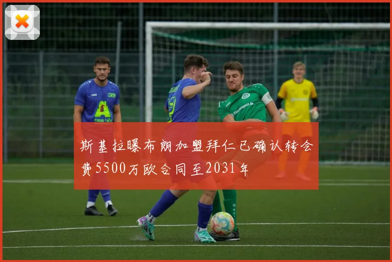 斯基拉曝布朗加盟拜仁已确认转会费5500万欧合同至2031年