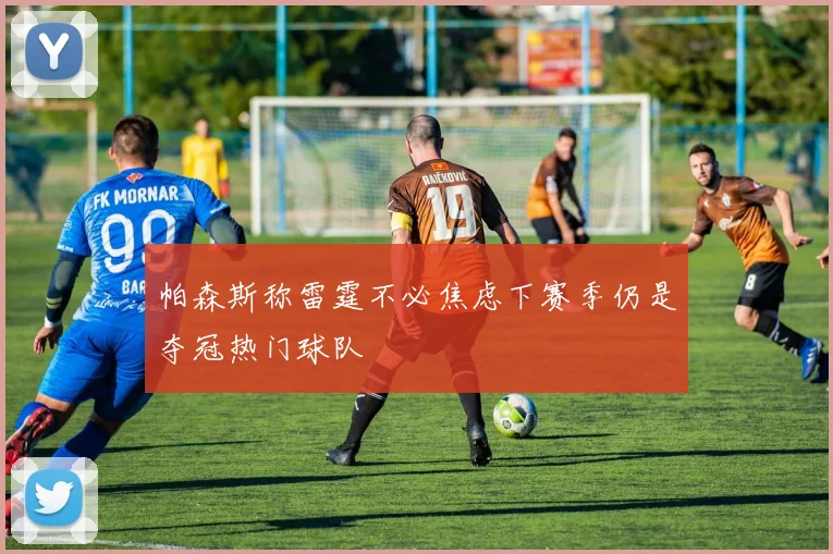 帕森斯称雷霆不必焦虑下赛季仍是夺冠热门球队